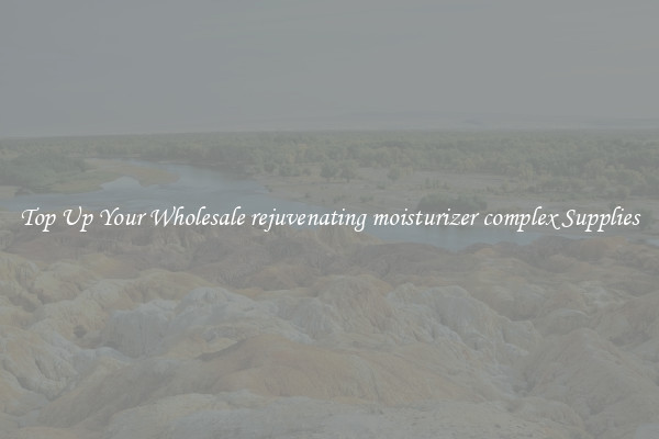 Top Up Your Wholesale rejuvenating moisturizer complex Supplies