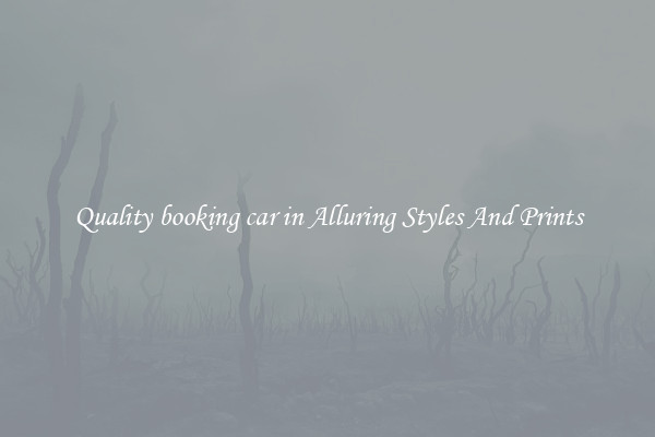 Quality booking car in Alluring Styles And Prints