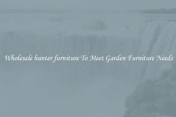 Wholesale hunter furniture To Meet Garden Furniture Needs