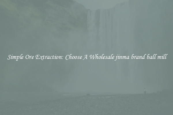 Simple Ore Extraction: Choose A Wholesale jinma brand ball mill