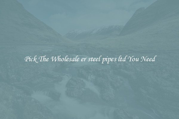 Pick The Wholesale er steel pipes ltd You Need