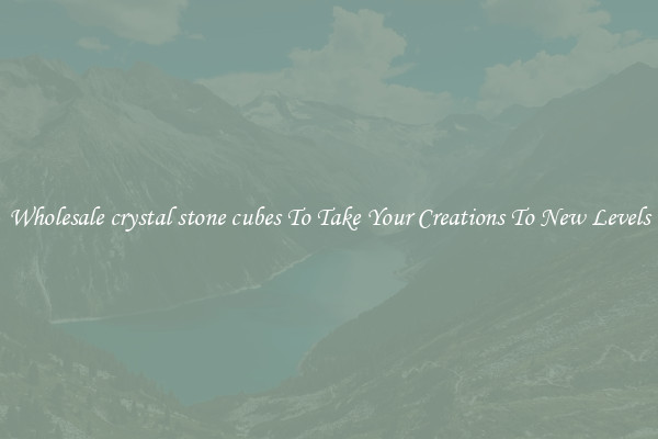 Wholesale crystal stone cubes To Take Your Creations To New Levels