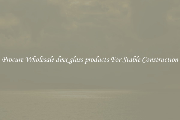 Procure Wholesale dmx glass products For Stable Construction