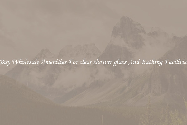 Buy Wholesale Amenities For clear shower glass And Bathing Facilities