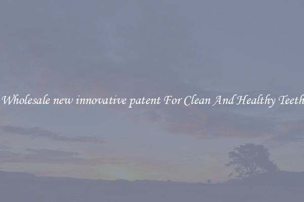Wholesale new innovative patent For Clean And Healthy Teeth