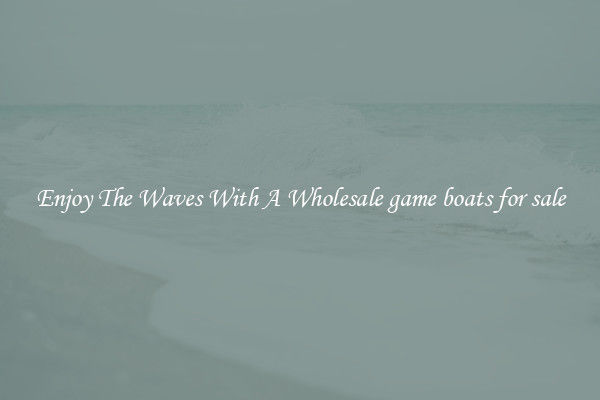 Enjoy The Waves With A Wholesale game boats for sale