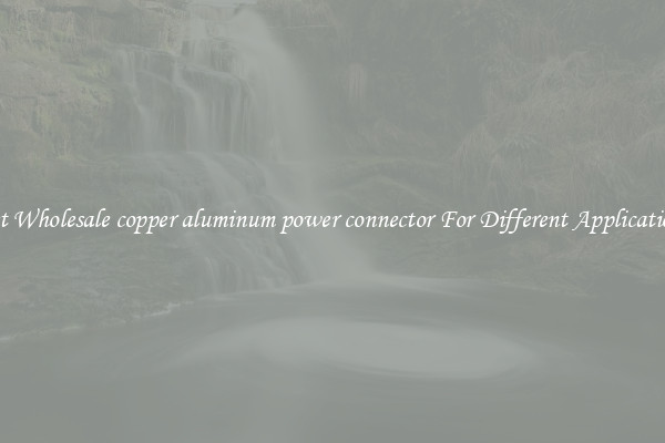 Get Wholesale copper aluminum power connector For Different Applications