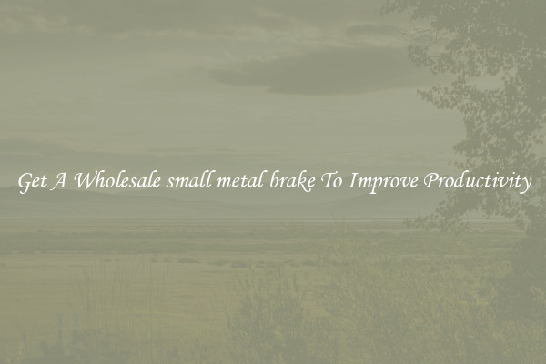 Get A Wholesale small metal brake To Improve Productivity