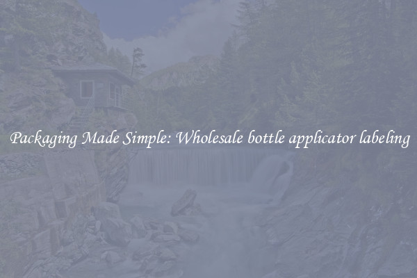 Packaging Made Simple: Wholesale bottle applicator labeling