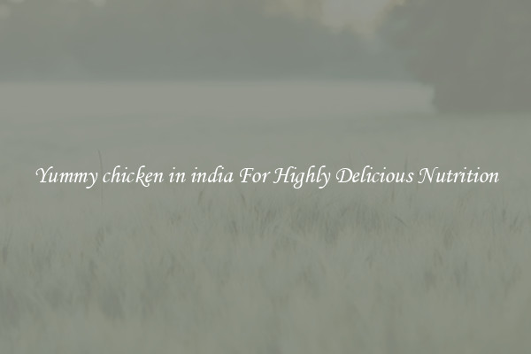 Yummy chicken in india For Highly Delicious Nutrition