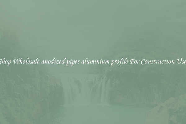 Shop Wholesale anodized pipes aluminium profile For Construction Uses