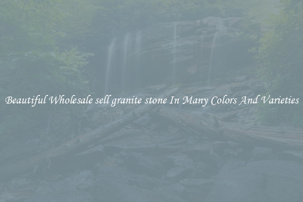 Beautiful Wholesale sell granite stone In Many Colors And Varieties