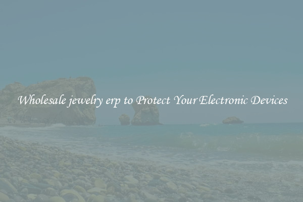 Wholesale jewelry erp to Protect Your Electronic Devices