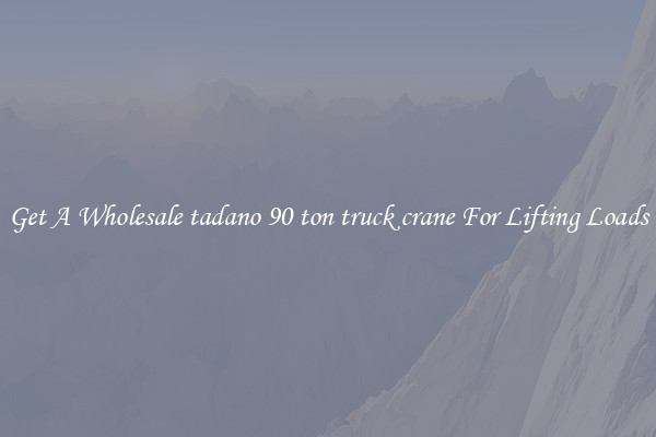 Get A Wholesale tadano 90 ton truck crane For Lifting Loads