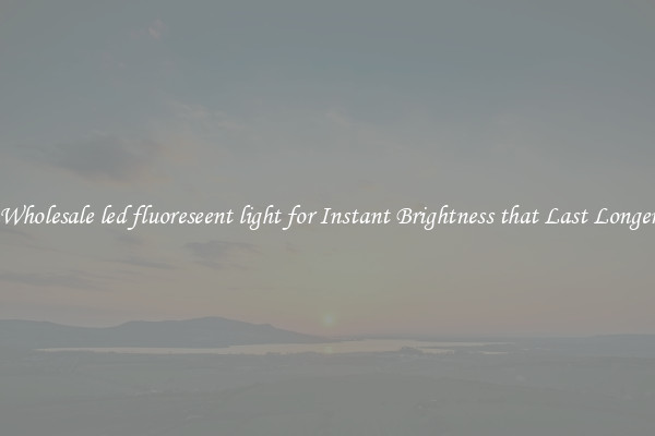 Wholesale led fluoreseent light for Instant Brightness that Last Longer