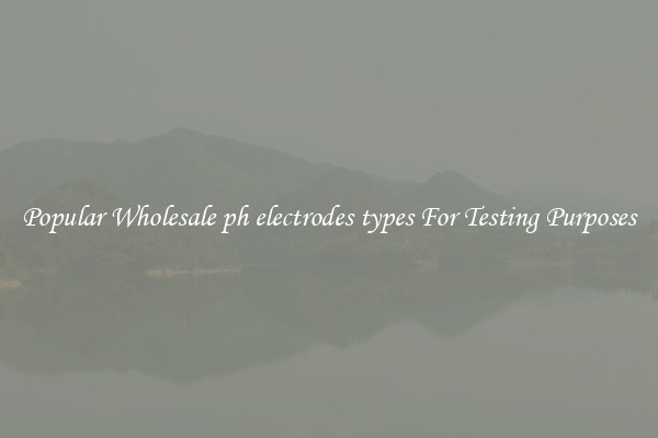 Popular Wholesale ph electrodes types For Testing Purposes