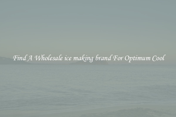 Find A Wholesale ice making brand For Optimum Cool