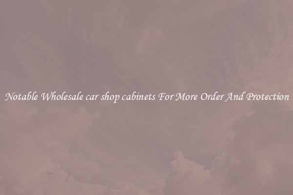 Notable Wholesale car shop cabinets For More Order And Protection