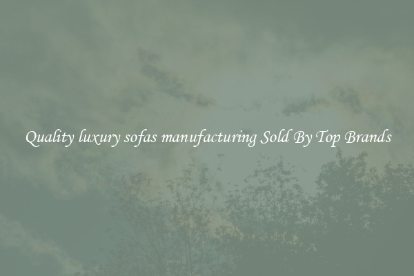 Quality luxury sofas manufacturing Sold By Top Brands