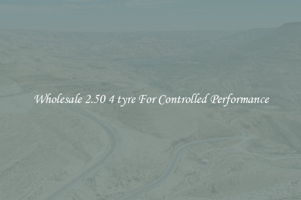 Wholesale 2.50 4 tyre For Controlled Performance