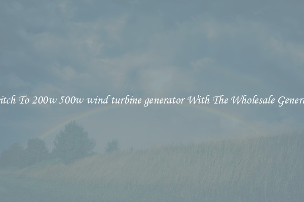 Switch To 200w 500w wind turbine generator With The Wholesale Generator