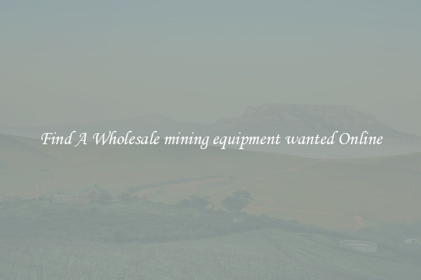 Find A Wholesale mining equipment wanted Online