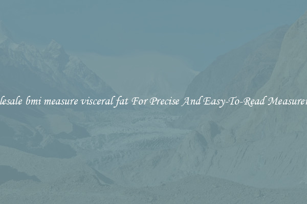 Wholesale bmi measure visceral fat For Precise And Easy-To-Read Measurements
