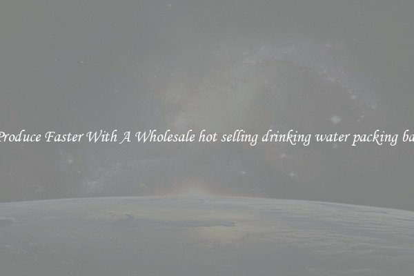 Produce Faster With A Wholesale hot selling drinking water packing bag
