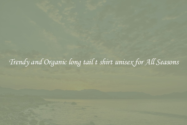 Trendy and Organic long tail t shirt unisex for All Seasons