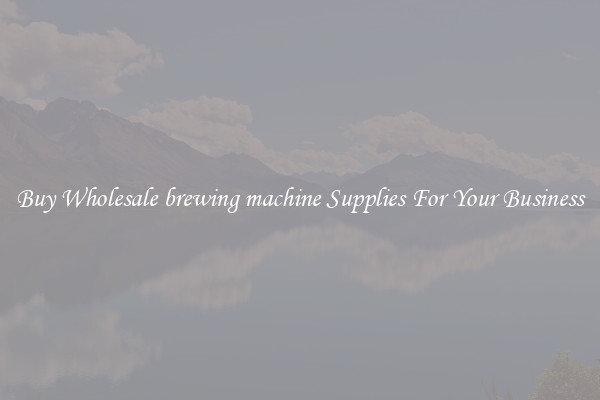 Buy Wholesale brewing machine Supplies For Your Business