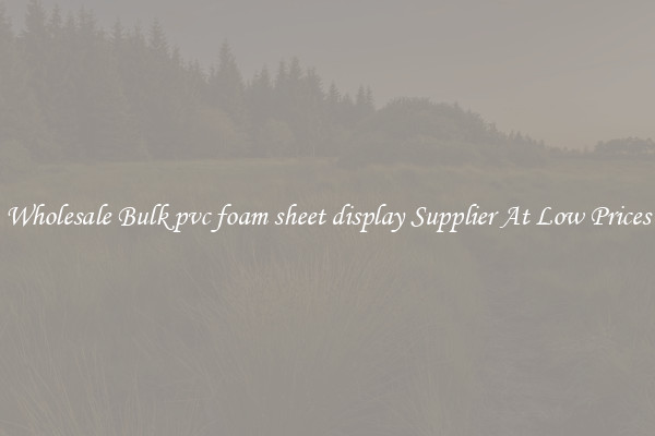 Wholesale Bulk pvc foam sheet display Supplier At Low Prices