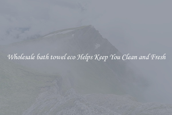 Wholesale bath towel eco Helps Keep You Clean and Fresh