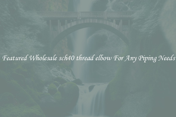 Featured Wholesale sch40 thread elbow For Any Piping Needs
