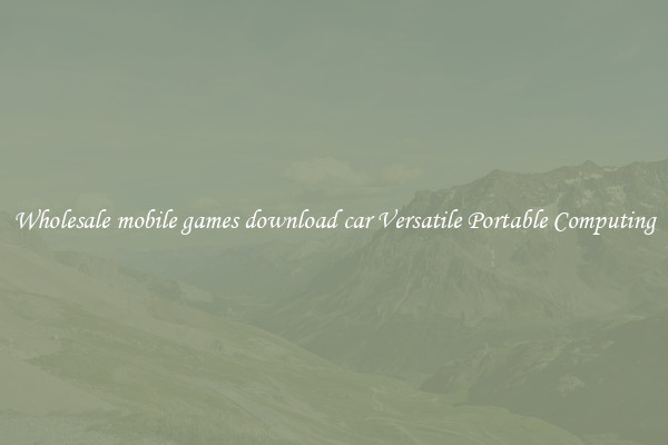 Wholesale mobile games download car Versatile Portable Computing