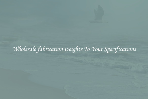 Wholesale fabrication weights To Your Specifications