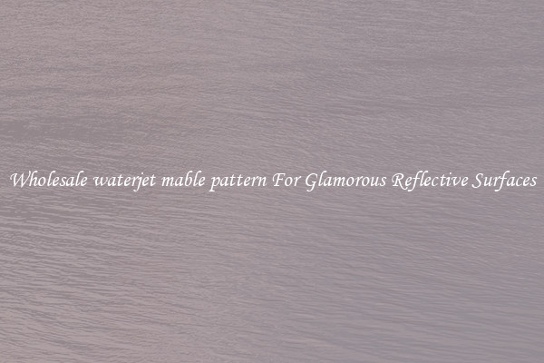 Wholesale waterjet mable pattern For Glamorous Reflective Surfaces