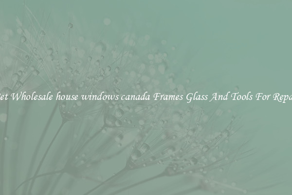 Get Wholesale house windows canada Frames Glass And Tools For Repair