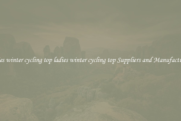 ladies winter cycling top ladies winter cycling top Suppliers and Manufacturers