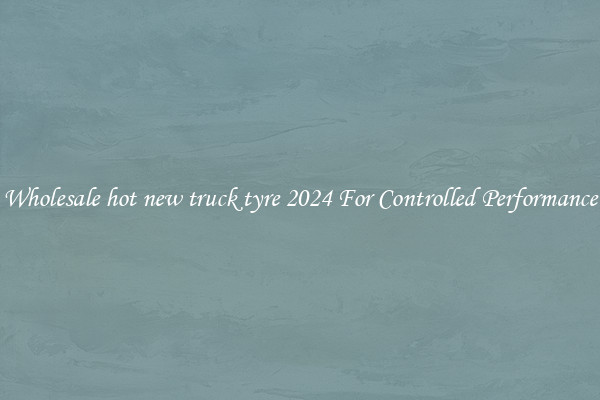 Wholesale hot new truck tyre 2024 For Controlled Performance