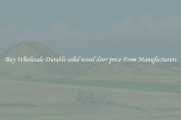 Buy Wholesale Durable solid wood door price From Manufacturers