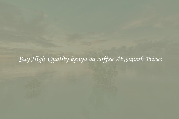 Buy High-Quality kenya aa coffee At Superb Prices