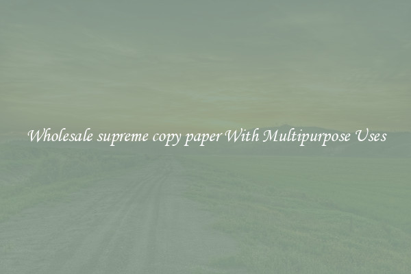 Wholesale supreme copy paper With Multipurpose Uses
