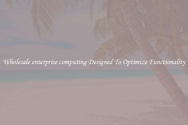 Wholesale enterprise computing Designed To Optimize Functionality