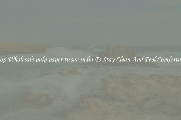 Shop Wholesale pulp paper tissue india To Stay Clean And Feel Comfortable