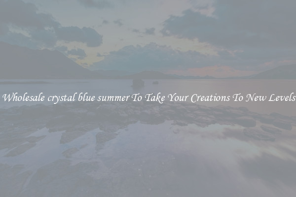 Wholesale crystal blue summer To Take Your Creations To New Levels