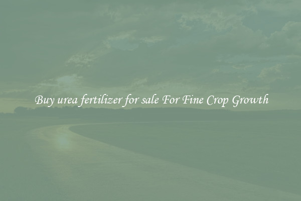 Buy urea fertilizer for sale For Fine Crop Growth
