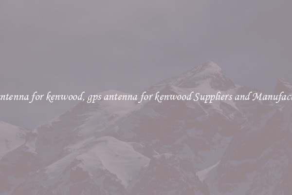 gps antenna for kenwood, gps antenna for kenwood Suppliers and Manufacturers