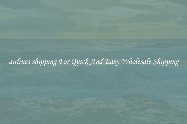 airlines shipping For Quick And Easy Wholesale Shipping