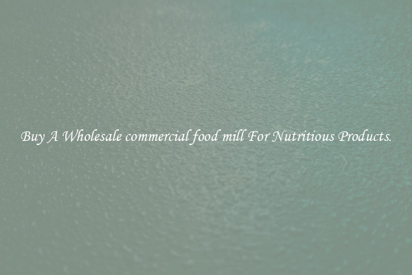 Buy A Wholesale commercial food mill For Nutritious Products.