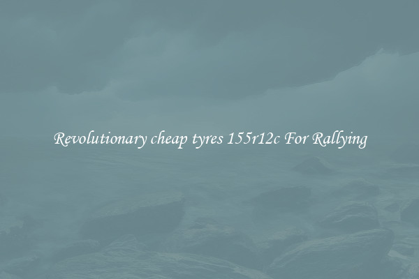 Revolutionary cheap tyres 155r12c For Rallying
